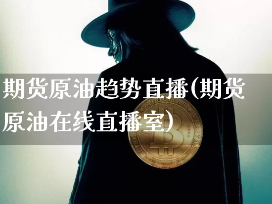 期货原油趋势直播(期货原油在线直播室)_https://www.jianghaiboli.com_期货_第1张