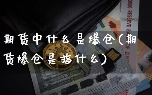 期货中什么是爆仓(期货爆仓是指什么)_https://www.jianghaiboli.com_外盘期货_第1张
