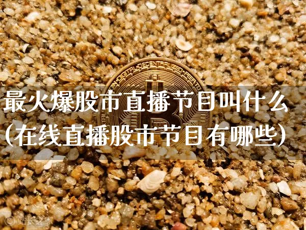 最火爆股市直播节目叫什么(在线直播股市节目有哪些)_https://www.jianghaiboli.com_期货_第1张