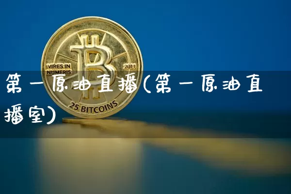 第一原油直播(第一原油直播室)_https://www.jianghaiboli.com_期货_第1张