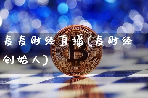 麦麦财经直播(麦财经创始人)_https://www.jianghaiboli.com_外盘期货_第1张