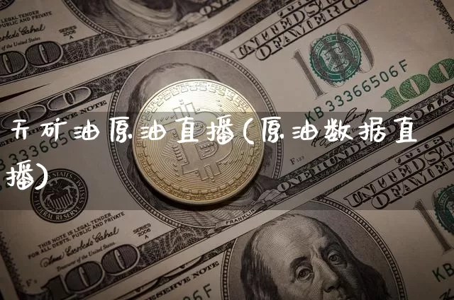 天矿油原油直播(原油数据直播)_https://www.jianghaiboli.com_原油期货_第1张