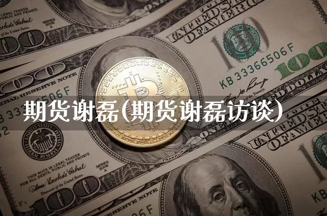 期货谢磊(期货谢磊访谈)_https://www.jianghaiboli.com_黄金期货_第1张