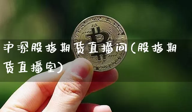 沪深股指期货直播间(股指期货直播室)_https://www.jianghaiboli.com_原油期货_第1张