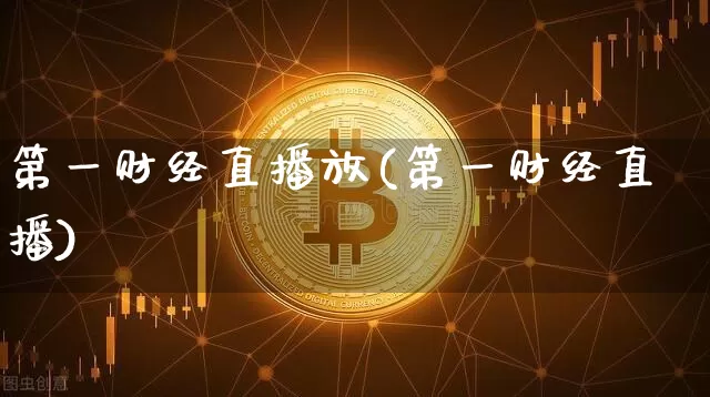 第一财经直播放(第一财经直播)_https://www.jianghaiboli.com_黄金期货_第1张