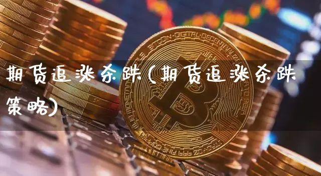 期货追涨杀跌(期货追涨杀跌策略)_https://www.jianghaiboli.com_黄金期货_第1张