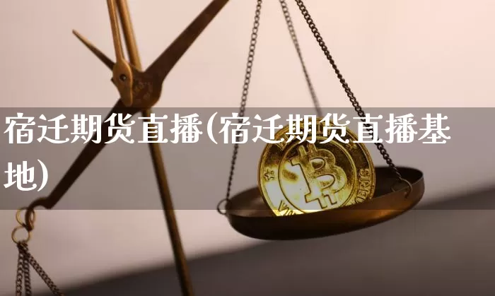 宿迁期货直播(宿迁期货直播基地)_https://www.jianghaiboli.com_外盘期货_第1张