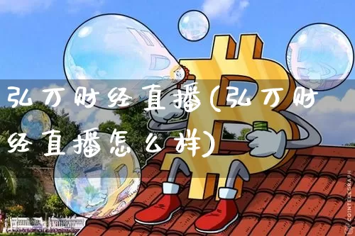 弘万财经直播(弘万财经直播怎么样)_https://www.jianghaiboli.com_黄金期货_第1张
