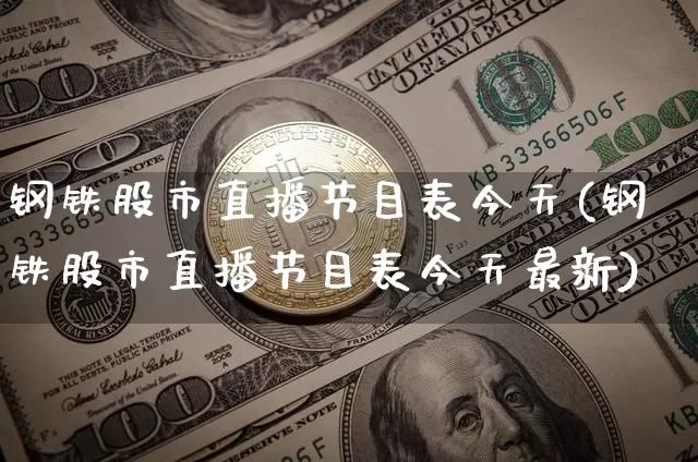 钢铁股市直播节目表今天(钢铁股市直播节目表今天最新)_https://www.jianghaiboli.com_黄金期货_第1张