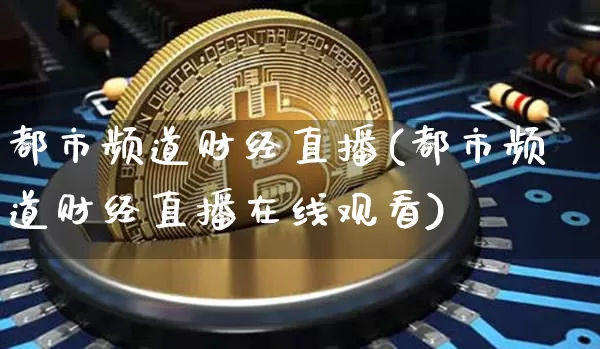 都市频道财经直播(都市频道财经直播在线观看)_https://www.jianghaiboli.com_黄金期货_第1张