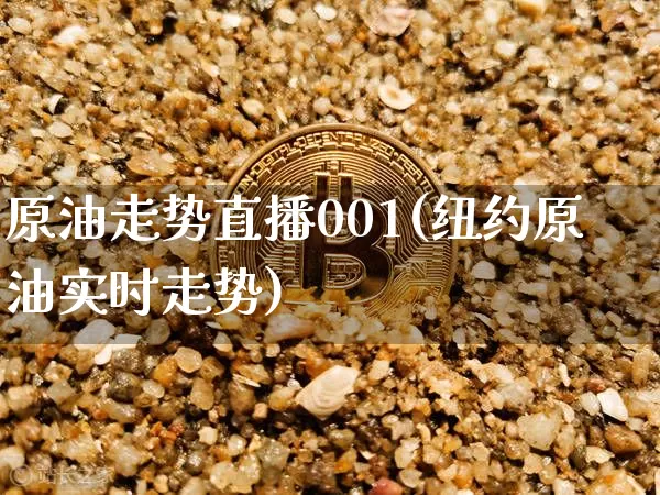 原油走势直播001(纽约原油实时走势)_https://www.jianghaiboli.com_黄金期货_第1张