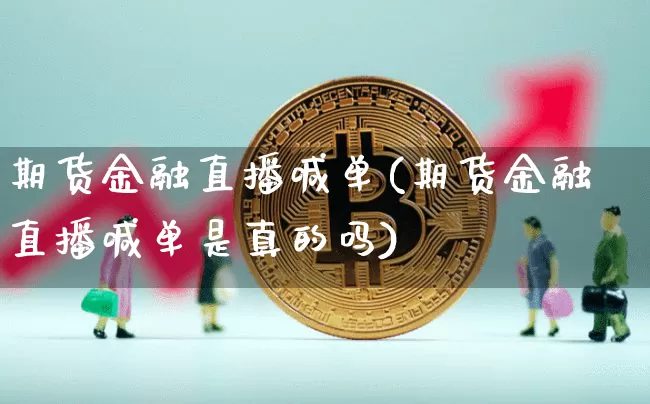 期货金融直播喊单(期货金融直播喊单是真的吗)_https://www.jianghaiboli.com_期货_第1张