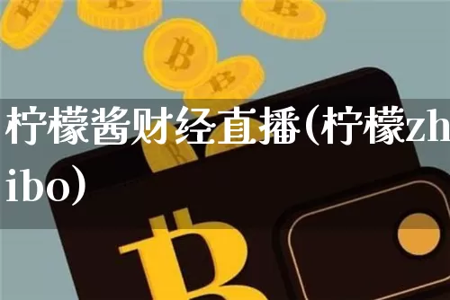 柠檬酱财经直播(柠檬zhibo)_https://www.jianghaiboli.com_黄金期货_第1张