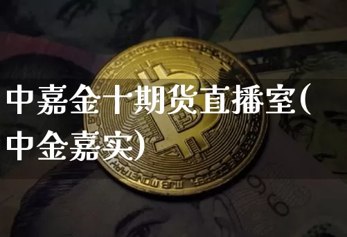 中嘉金十期货直播室(中金嘉实)_https://www.jianghaiboli.com_黄金期货_第1张