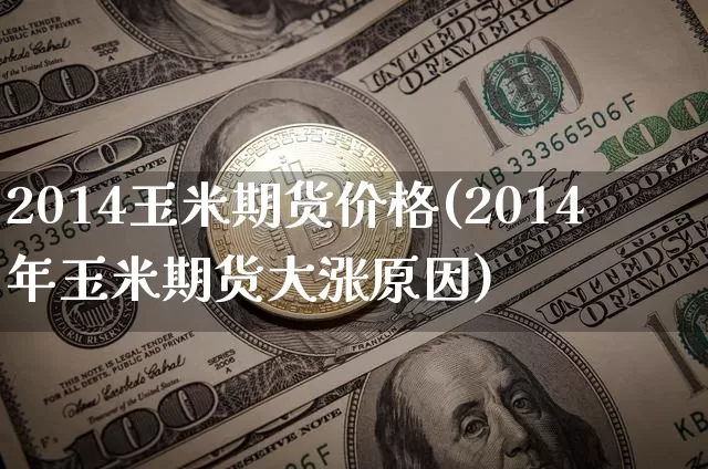 2014玉米期货价格(2014年玉米期货大涨原因)_https://www.jianghaiboli.com_黄金期货_第1张