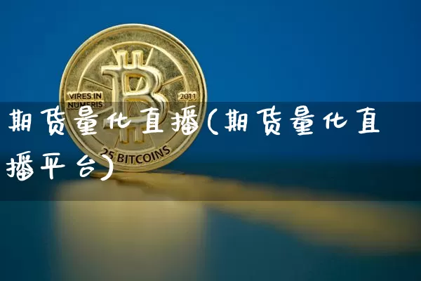 期货量化直播(期货量化直播平台)_https://www.jianghaiboli.com_黄金期货_第1张