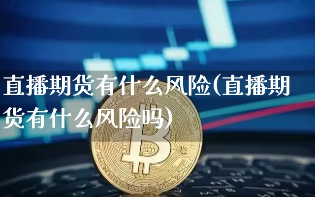 直播期货有什么风险(直播期货有什么风险吗)_https://www.jianghaiboli.com_恒指期货_第1张