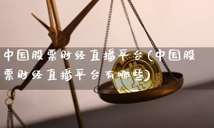 中国股票财经直播平台(中国股票财经直播平台有哪些)_https://www.jianghaiboli.com_黄金期货_第1张