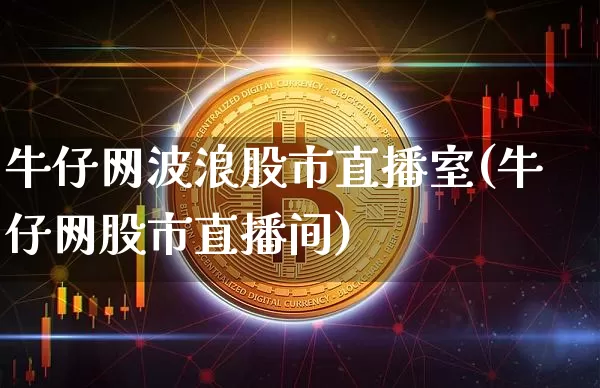 牛仔网波浪股市直播室(牛仔网股市直播间)_https://www.jianghaiboli.com_期货_第1张