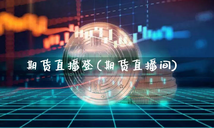 期货直播登(期货直播间)_https://www.jianghaiboli.com_恒指期货_第1张
