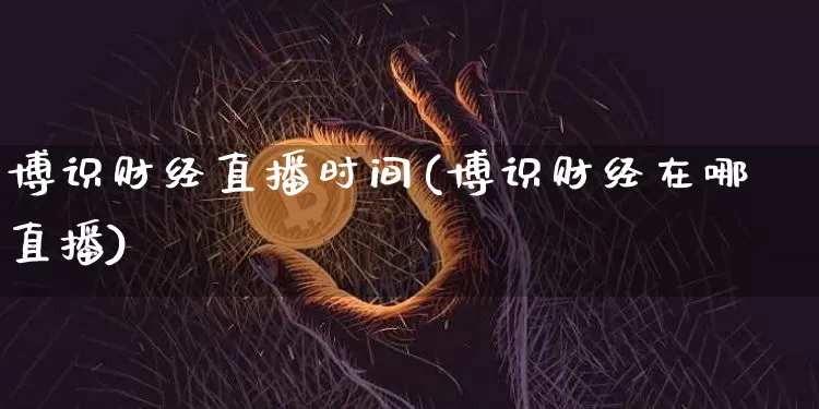 博识财经直播时间(博识财经在哪直播)_https://www.jianghaiboli.com_黄金期货_第1张