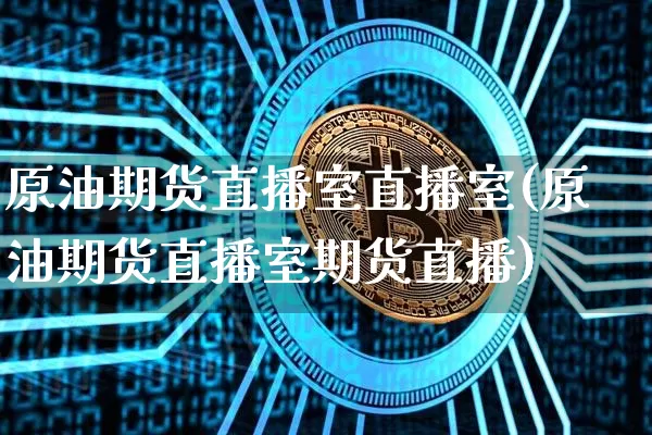 原油期货直播室直播室(原油期货直播室期货直播)_https://www.jianghaiboli.com_黄金期货_第1张
