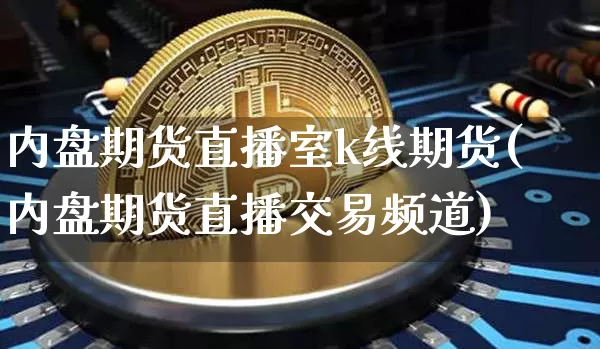 内盘期货直播室k线期货(内盘期货直播交易频道)_https://www.jianghaiboli.com_原油期货_第1张