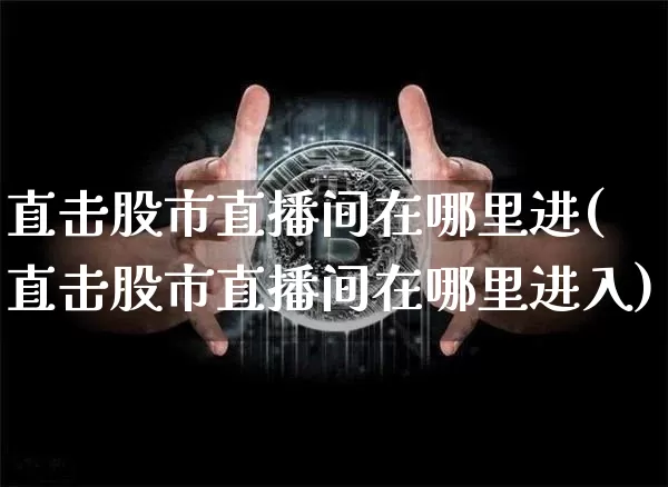 直击股市直播间在哪里进(直击股市直播间在哪里进入)_https://www.jianghaiboli.com_黄金期货_第1张