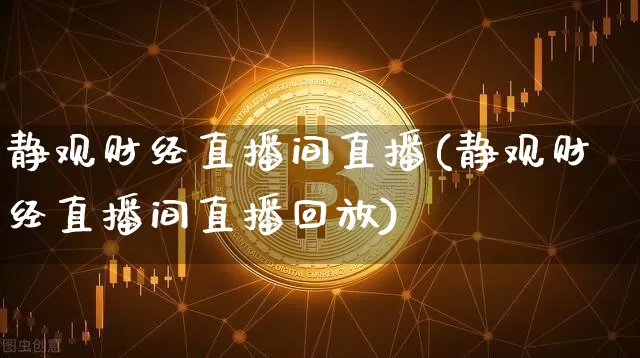 静观财经直播间直播(静观财经直播间直播回放)_https://www.jianghaiboli.com_外盘期货_第1张