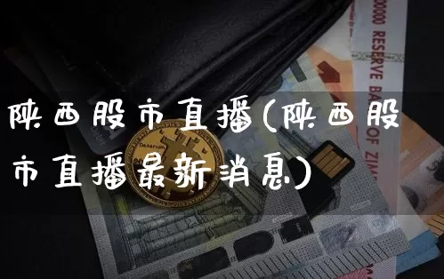 陕西股市直播(陕西股市直播最新消息)_https://www.jianghaiboli.com_期货_第1张
