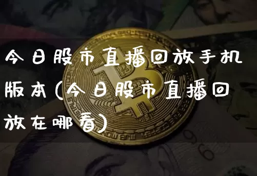 今日股市直播回放手机版本(今日股市直播回放在哪看)_https://www.jianghaiboli.com_黄金期货_第1张