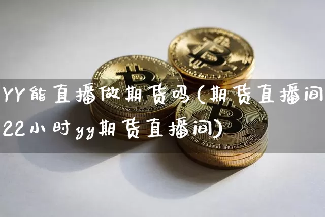 YY能直播做期货吗(期货直播间22小时yy期货直播间)_https://www.jianghaiboli.com_外盘期货_第1张