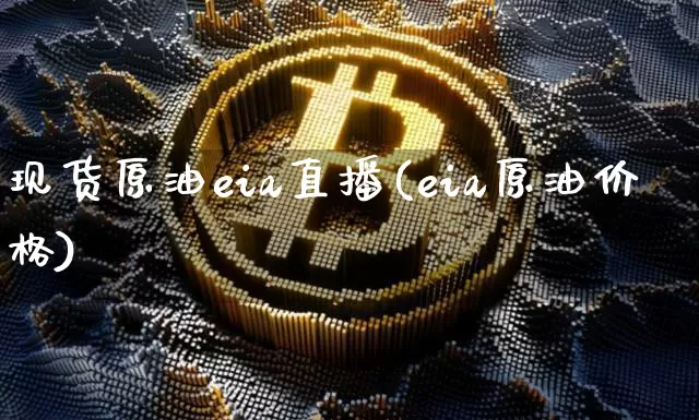 现货原油eia直播(eia原油价格)_https://www.jianghaiboli.com_期货_第1张