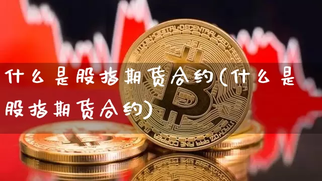 什么是股指期货合约(什么是股指期货合约)_https://www.jianghaiboli.com_期货_第1张