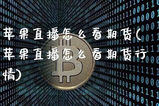 苹果直播怎么看期货(苹果直播怎么看期货行情)_https://www.jianghaiboli.com_黄金期货_第1张