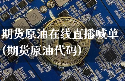 期货原油在线直播喊单(期货原油代码)_https://www.jianghaiboli.com_原油期货_第1张