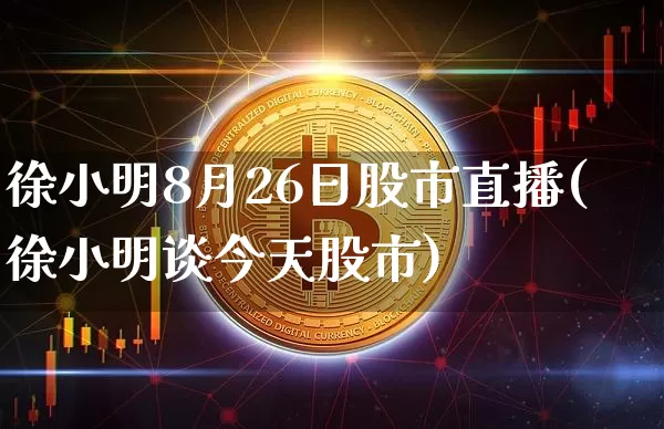 徐小明8月26日股市直播(徐小明谈今天股市)_https://www.jianghaiboli.com_外盘期货_第1张
