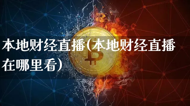 本地财经直播(本地财经直播在哪里看)_https://www.jianghaiboli.com_外盘期货_第1张