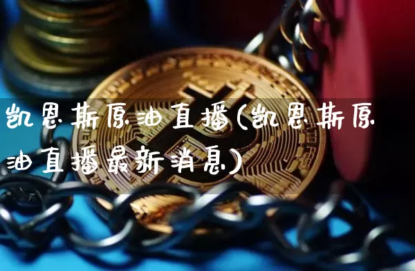 凯恩斯原油直播(凯恩斯原油直播最新消息)_https://www.jianghaiboli.com_期货_第1张