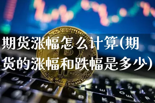 期货涨幅怎么计算(期货的涨幅和跌幅是多少)_https://www.jianghaiboli.com_恒指期货_第1张