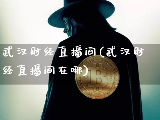 武汉财经直播间(武汉财经直播间在哪)_https://www.jianghaiboli.com_黄金期货_第1张