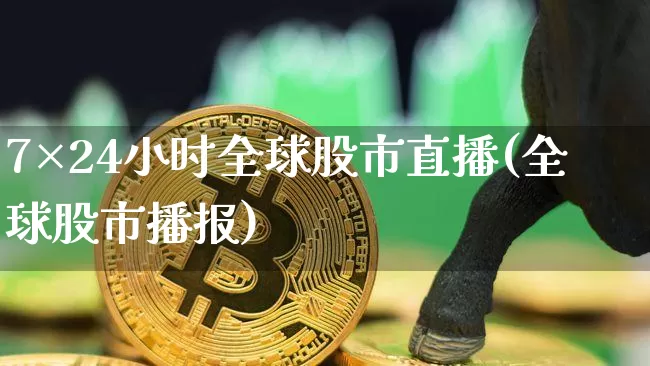 7×24小时全球股市直播(全球股市播报)_https://www.jianghaiboli.com_外盘期货_第1张