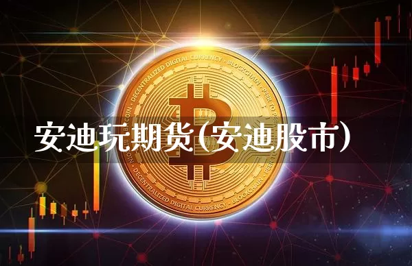 安迪玩期货(安迪股市)_https://www.jianghaiboli.com_黄金期货_第1张