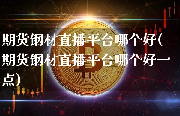 期货钢材直播平台哪个好(期货钢材直播平台哪个好一点)_https://www.jianghaiboli.com_黄金期货_第1张