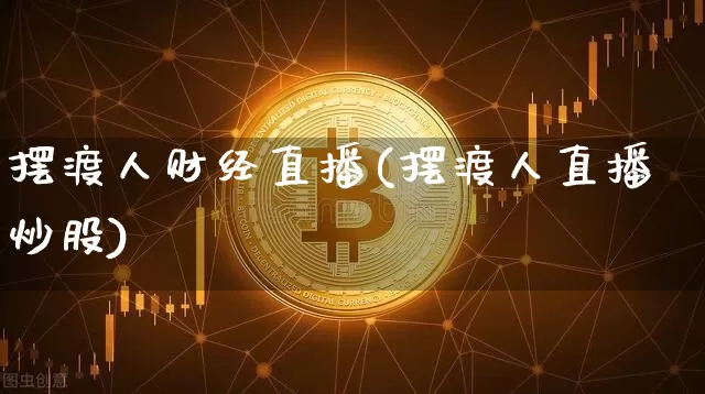 摆渡人财经直播(摆渡人直播炒股)_https://www.jianghaiboli.com_黄金期货_第1张