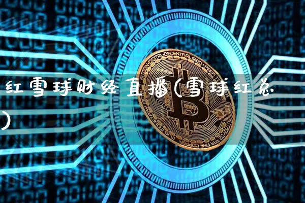 红雪球财经直播(雪球红总)_https://www.jianghaiboli.com_黄金期货_第1张