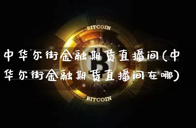 中华尔街金融期货直播间(中华尔街金融期货直播间在哪)_https://www.jianghaiboli.com_原油期货_第1张