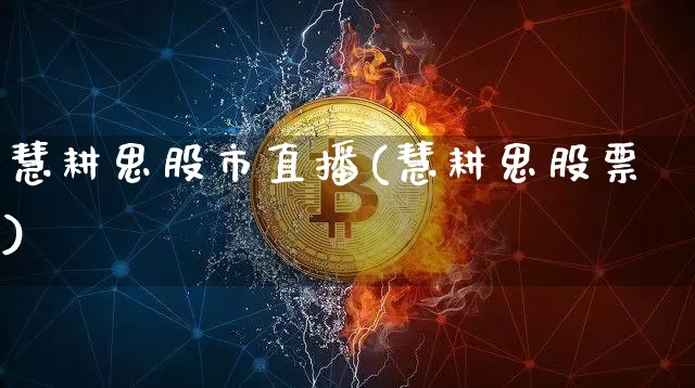 慧耕思股市直播(慧耕思股票)_https://www.jianghaiboli.com_期货_第1张
