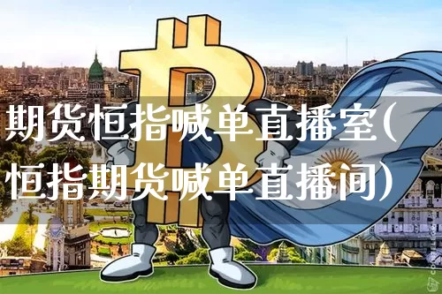 期货恒指喊单直播室(恒指期货喊单直播间)_https://www.jianghaiboli.com_黄金期货_第1张