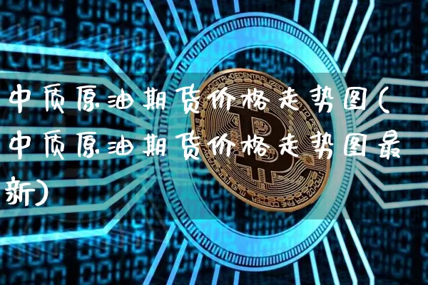 中质原油期货价格走势图(中质原油期货价格走势图最新)_https://www.jianghaiboli.com_黄金期货_第1张